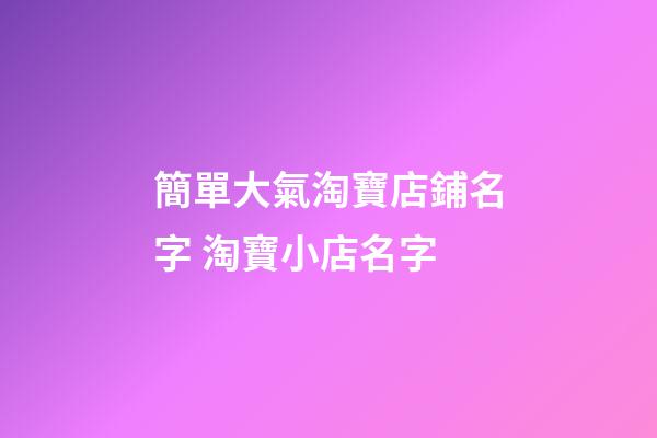 簡單大氣淘寶店鋪名字 淘寶小店名字-第1張-店鋪起名-玄機派